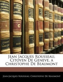 Jean Jacques Rousseau, Citoyen De Geneve, a Christophe De Beaumont (French Edition)