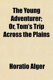 The Young Adventurer; Or, Tom's Trip Across the Plains