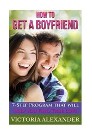 How To Get A Boyfriend: The Ultimate Guide on How to Attract Men, How to Flirt and Have a Fabulous Self-Esteem