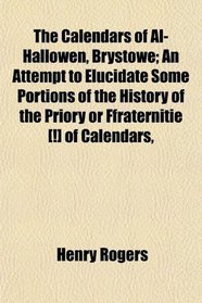 The Calendars of Al-Hallowen, Brystowe; An Attempt to Elucidate Some Portions of the History of the Priory or Ffraternitie [!] of Calendars,