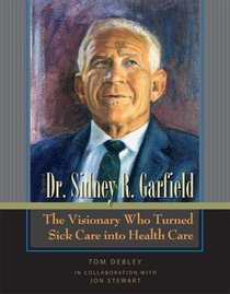 The Story of Dr. Sidney R. Garfield: The Visionary Who Turned Sick Care into Health Care
