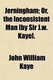 Jerningham; Or, the Inconsistent Man [by Sir J.w. Kaye].