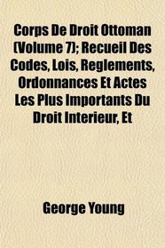 Corps De Droit Ottoman (Volume 7); Recueil Des Codes, Lois, Rglements, Ordonnances Et Actes Les Plus Importants Du Droit Intrieur, Et