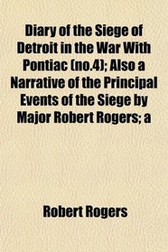 Diary of the Siege of Detroit in the War With Pontiac (no.4); Also a Narrative of the Principal Events of the Siege by Major Robert Rogers; a