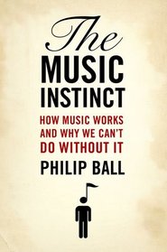 The Music Instinct: How Music Works and Why We Can't Do Without It