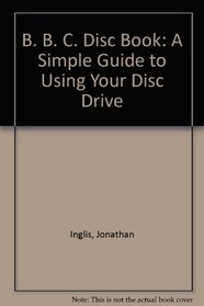 B. B. C. Disc Book: A Simple Guide to Using Your Disc Drive