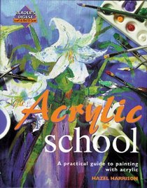 Acrylic School : A Practical Guide to Painting with Acrylic (Reader's Digest Learn-As-You-Go-Guide)