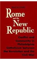 Rome and the New Republic: Conflict and Community in Philadelphia Catholicism Between the Revolution and the Civil War (Notre Dame Studies in American Catholicism)