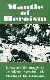 Mantle of Heroism : Tarawa and the Struggle for the Gilberts, November 1943