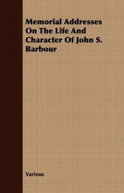 Memorial Addresses On The Life And Character Of John S. Barbour