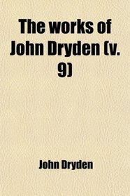The Works of John Dryden (Volume 9); Now First Collected in Eighteen Volumes