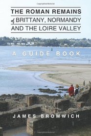 The Roman Remains of Brittany, Normandy and the Loire Valley: A Guidebook