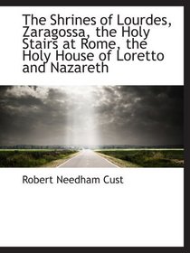 The Shrines of Lourdes, Zaragossa, the Holy Stairs at Rome, the Holy House of Loretto and Nazareth