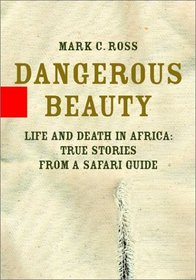 Dangerous Beauty: Life and Death in Africa: True Stories from a Safari Guide