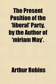 The Present Position of the 'liberal' Party, by the Author of 'miriam May'.