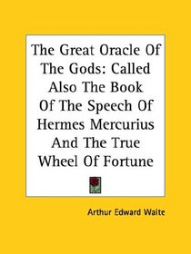 The Great Oracle Of The Gods: Called Also The Book Of The Speech Of Hermes Mercurius And The True Wheel Of Fortune