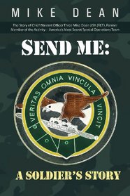 Send Me: A Soldier's Story: The Story of Chief Warrant Officer Three Mike Dean USA (RET), Former Member of the Activity-America's Most Secret Special Operations Team