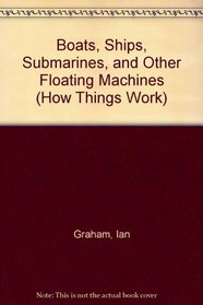 Boats, Ships, Submarines, and Other Floating Machines (How Things Work (New York, N.Y.).)