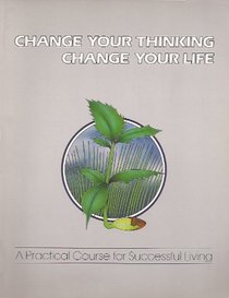 Change Your Thinking, Change Your Life: A Practical Course In Successful Living (Change Your Thinking, Change Your Life)