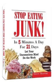 Stop Eating Junk! In 5 Minutes a Day For 21 Days Let Your Unconscious Mind Do the Work
