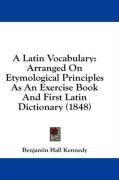 A Latin Vocabulary: Arranged On Etymological Principles As An Exercise Book And First Latin Dictionary (1848)