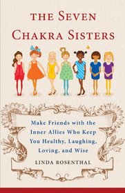 The Seven Chakra Sisters: Make Friends with the Inner Allies Who Keep You Healthy, Laughing, Loving, and Wise