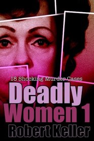 Deadly Women Volume 1: 18 Shocking True Crime Cases of Women Who Kill