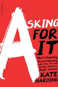 Asking for It: Slut-shaming, Victim-blaming, and How We Can Change America's Rape Culture