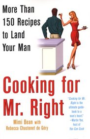 Cooking for Mr. Right: More Than 100 Recipes to Land Your Man: More Than 150 Recipes to Land Your Man