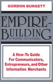 Empire-Building by Writing and Speaking: A How to Guide for Communicators, Entrepreneurs, and Other Information Merchants
