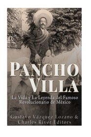 Pancho Villa: La Vida y La Leyenda de Famoso Revolucionario de Mxico (Spanish Edition)