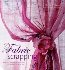 Fabric Scrapping: Creative and Fun Sewing Ideas for the Home