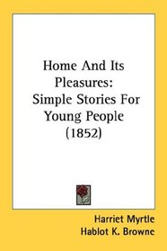 Home And Its Pleasures: Simple Stories For Young People (1852)