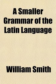 A Smaller Grammar of the Latin Language