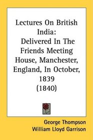 Lectures On British India: Delivered In The Friends Meeting House, Manchester, England, In October, 1839 (1840)