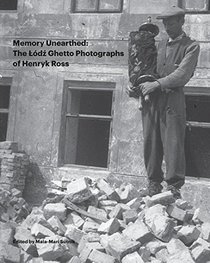Memory Unearthed: The Ldz Ghetto Holocaust Photographs of Henryk Ross