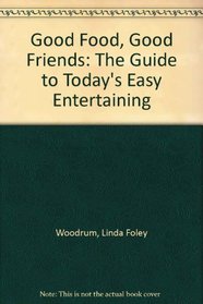 Good Food, Good Friends: The Guide to Today's Easy Entertaining