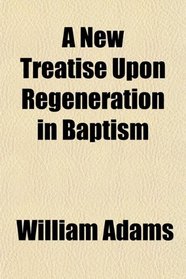 A New Treatise Upon Regeneration in Baptism