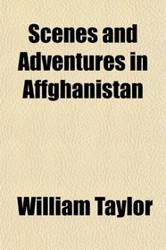 Scenes and Adventures in Affghanistan