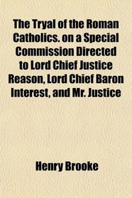 The Tryal of the Roman Catholics. on a Special Commission Directed to Lord Chief Justice Reason, Lord Chief Baron Interest, and Mr. Justice