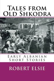 Tales from Old Shkodra: Early Albanian Short Stories (Albanian Studies) (Volume 5)