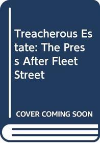Treacherous Estate: The Press After Fleet Street