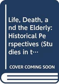 Life, Death, and the Elderly: Historical Perspectives (Studies in the Social History of Medicine)