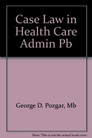 Case Law in Health Care Administration: A Companion Guide to Legal Aspects of Health Care Administration, Sixth Edition