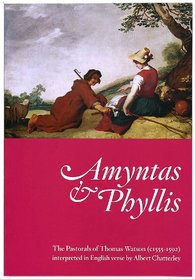 Amyntas and Phyllis: The Pastorals of Thomas Watson (C1555-1592) Interpreted in English Verse by Albert Chatterley