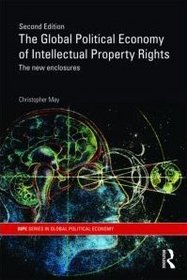 The Global Political Economy of Intellectual Property Rights, 2nd ed: The New Enclosures (RIPE Series in Global Political Economy)