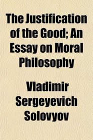 The Justification of the Good; An Essay on Moral Philosophy