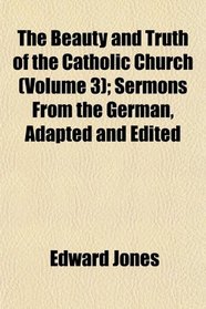 The Beauty and Truth of the Catholic Church (Volume 3); Sermons From the German, Adapted and Edited