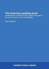 The American spelling book: containing the rudiments of the English language for the use of schools in the United States