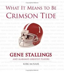 What It Means To Be Crimson Tide: Gene Stallings and Alabama's Greatest Players (What It Means)